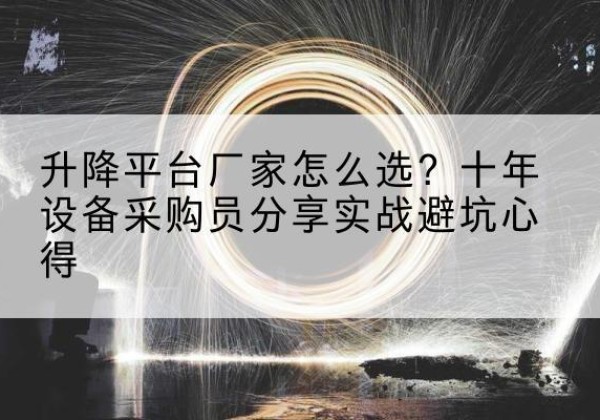 会东升降平台厂家-怎么选？十年设备采购员分享实战避坑心得
