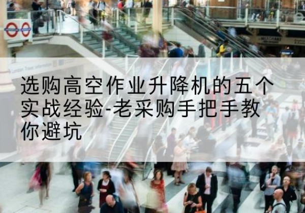 会东高空作业升降机厂家-选购高空作业升降机的五个实战经验-老采购手把手教你避坑