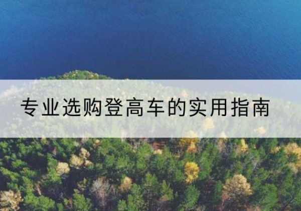 会东电动登高车厂家推荐-专业选购登高车的实用指南
