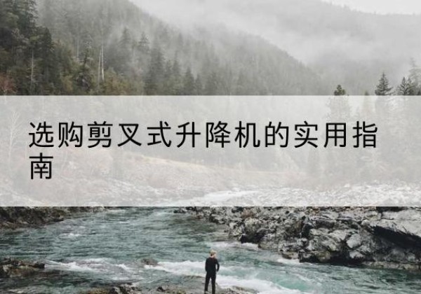 会东剪叉式升降机怎么选-选购剪叉式升降机的实用指南